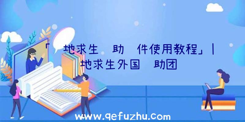 「绝地求生辅助软件使用教程」|绝地求生外国辅助团队